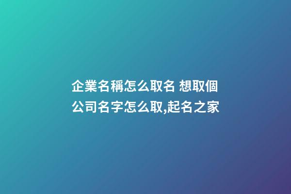 企業名稱怎么取名 想取個公司名字怎么取,起名之家